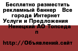 Бесплатно разместить рекламный баннер - Все города Интернет » Услуги и Предложения   . Ненецкий АО,Топседа п.